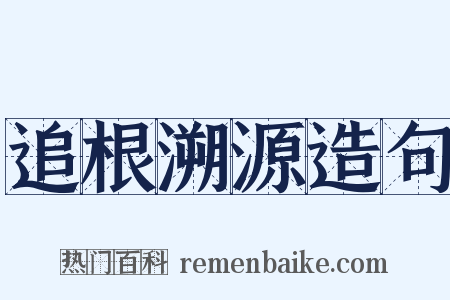 追根溯源造句是什么意思的图片